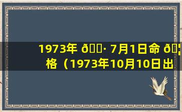 1973年 🕷 7月1日命 🦉 格（1973年10月10日出生的命运）